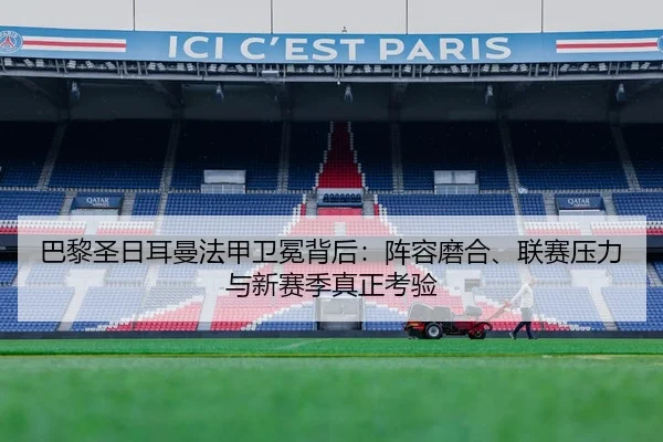 巴黎圣日耳曼法甲卫冕背后：阵容磨合、联赛压力与新赛季真正考验
